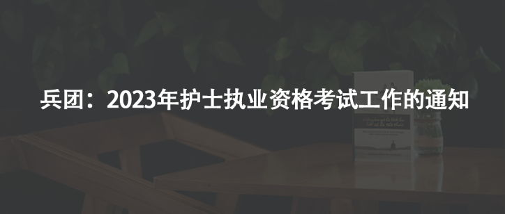 兵团：2023年护士执业资格考试工作的通知