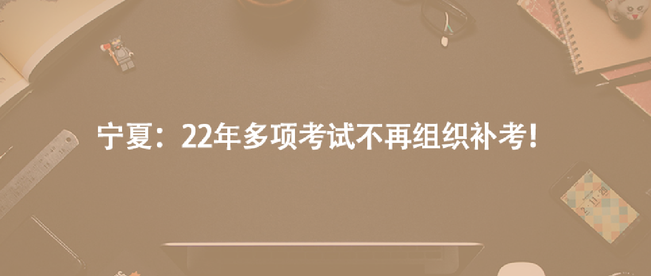 宁夏：22年多项考试不再组织补考！