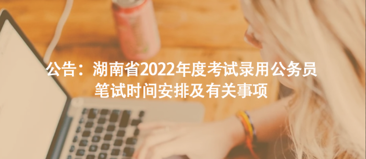 公告：湖南省2022年度考试录用公务员笔试时间安排及有关事项