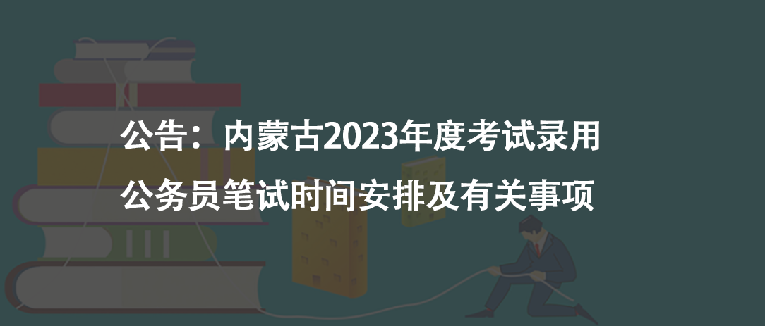 公告：内蒙古2023年度考试录用公务员笔试时间安排及有关事项