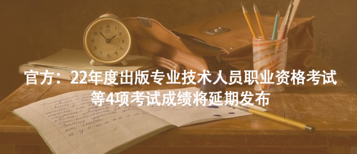 官方：22年度出版专业技术人员职业资格考试等4项考试成绩将延期发布