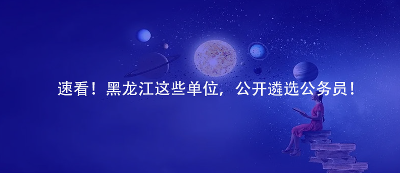 速看！黑龙江这些单位，公开遴选公务员！