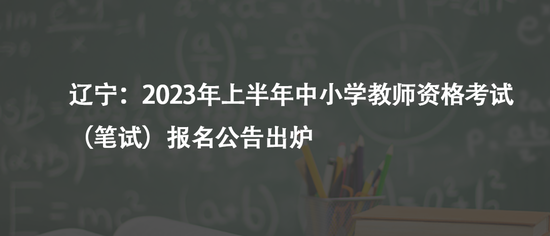 辽宁：2023年上半年中小学教师资格考试（笔试）报名公告出炉