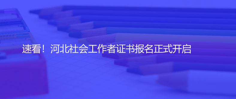 速看！河北社会工作者证书报名正式开启