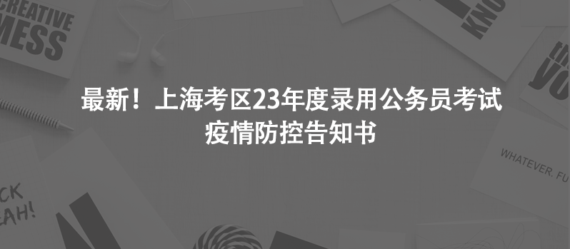 最新！上海考区23年度录用公务员考试疫情防控告知书