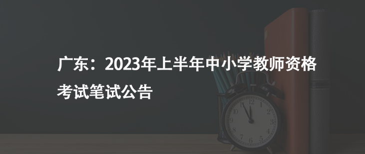 广东：2023年上半年中小学教师资格考试笔试公告