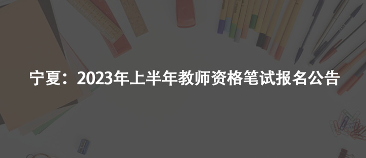 宁夏：2023年上半年教师资格笔试报名公告