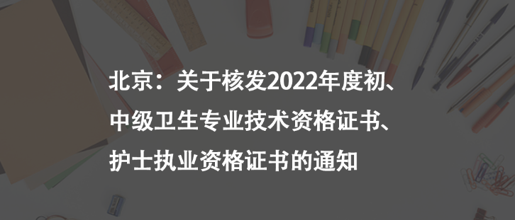 北京：关于核发2022年度初、中级卫生专业技术资格证书、护士执业资格证书的通知