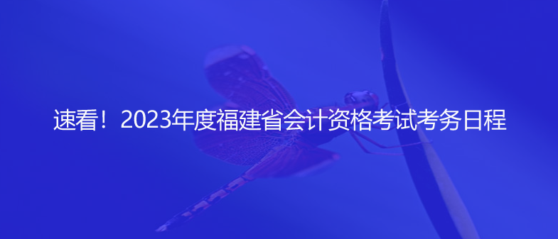 速看！2023年度福建省会计资格考试考务日程