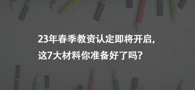 23年春季教资认定即将开启，这7大材料你准备好了吗？