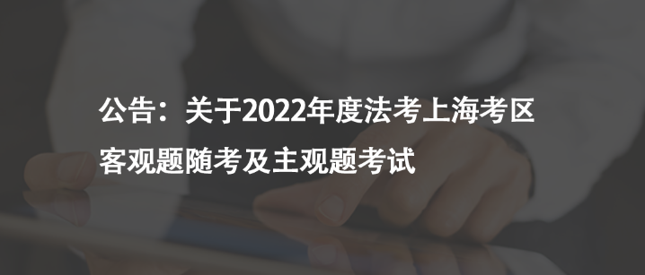 公告：关于2022年度法考上海考区客观题随考及主观题考试