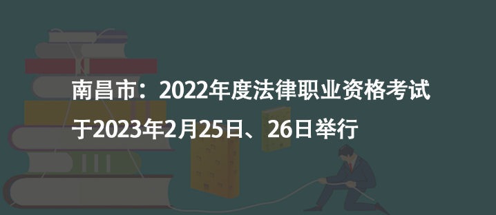 南昌市：2022年度法律职业资格考试于2023年2月25日、26日举行