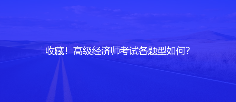 收藏！高级经济师考试各题型如何？