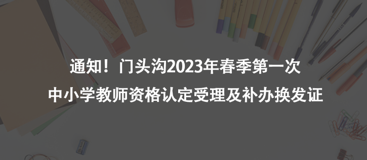 通知！门头沟2023年春季第一次中小学教师资格认定受理及补办换发证