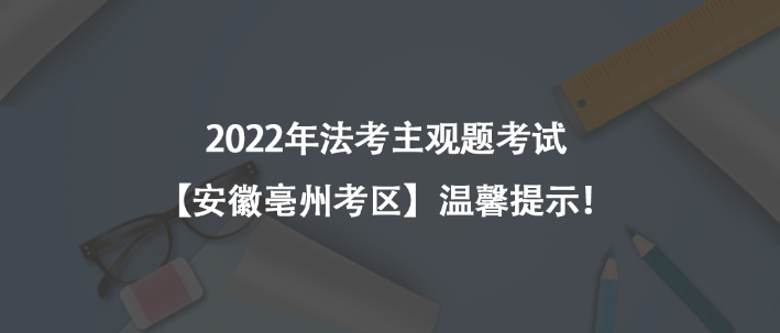2022年法考主观题考试【安徽亳州考区】温馨提示！