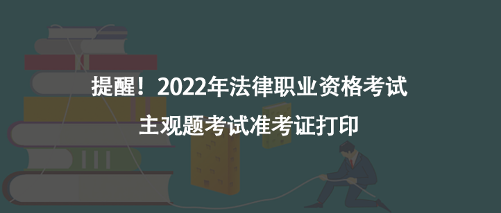 提醒！2022年法律职业资格考试主观题考试准考证打印