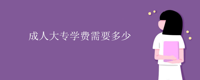 成人大专学费需要多少钱