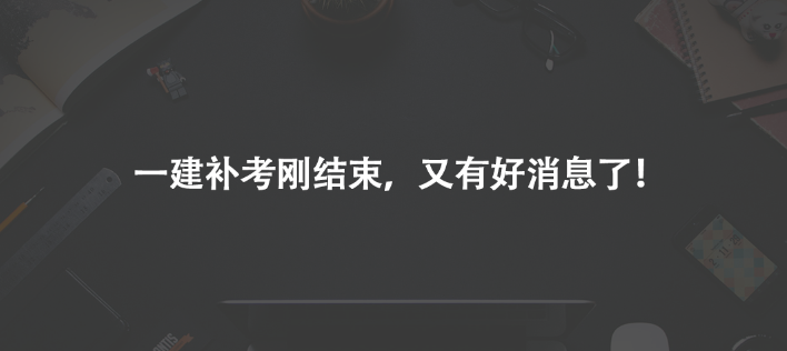 一建补考刚结束，又有好消息了！