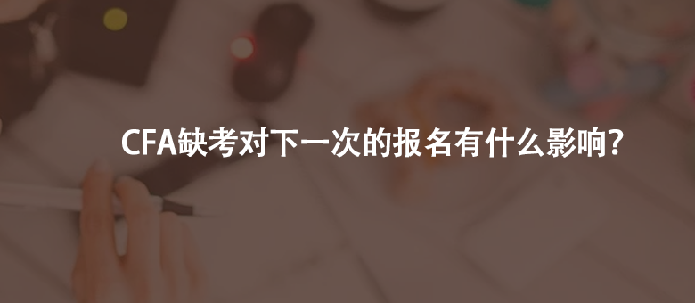  如果CFA缺考了，会对下一次的报名有影响吗？